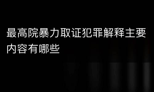 最高院暴力取证犯罪解释主要内容有哪些
