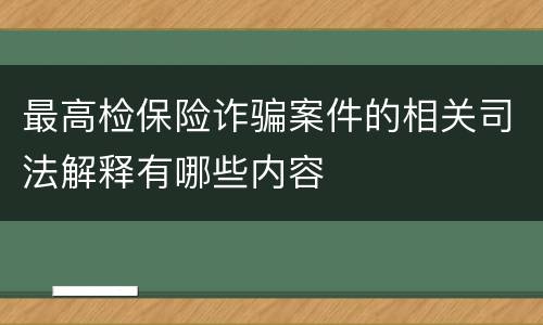 最高检保险诈骗案件的相关司法解释有哪些内容