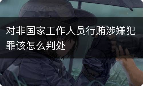 对非国家工作人员行贿涉嫌犯罪该怎么判处