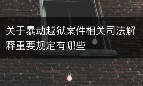 关于暴动越狱案件相关司法解释重要规定有哪些