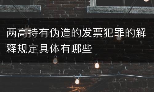 两高持有伪造的发票犯罪的解释规定具体有哪些