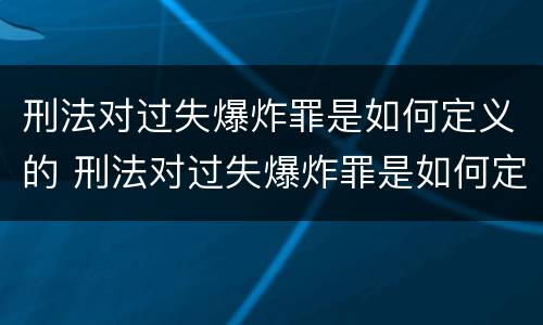 刑法对过失爆炸罪是如何定义的 刑法对过失爆炸罪是如何定义的规定