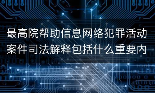 最高院帮助信息网络犯罪活动案件司法解释包括什么重要内容
