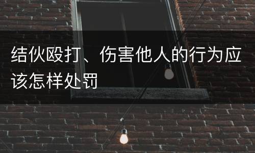 结伙殴打、伤害他人的行为应该怎样处罚