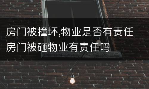 房门被撞坏,物业是否有责任 房门被砸物业有责任吗