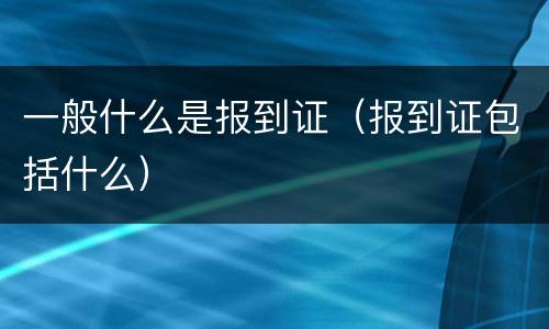 一般什么是报到证（报到证包括什么）