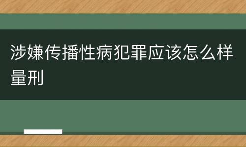 涉嫌传播性病犯罪应该怎么样量刑