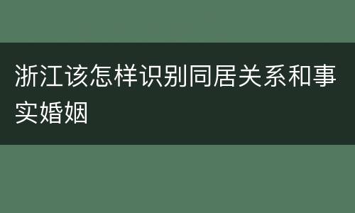 浙江该怎样识别同居关系和事实婚姻