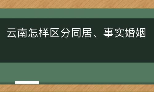 云南怎样区分同居、事实婚姻
