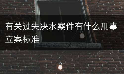 有关过失决水案件有什么刑事立案标准