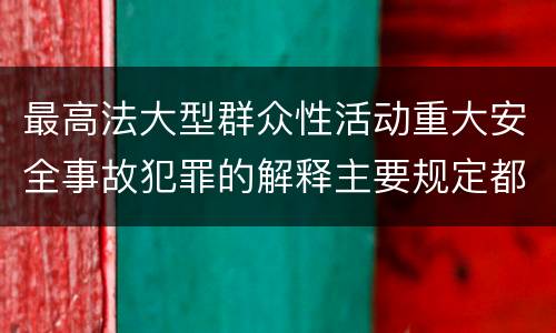 最高法大型群众性活动重大安全事故犯罪的解释主要规定都有哪些