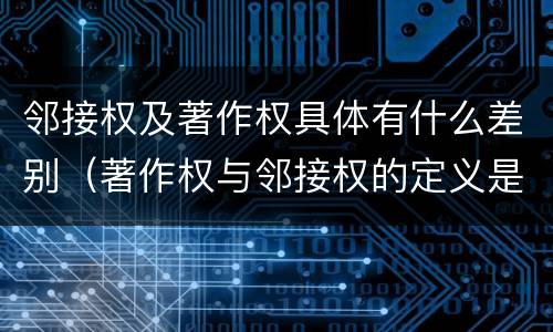 邻接权及著作权具体有什么差别（著作权与邻接权的定义是什么）