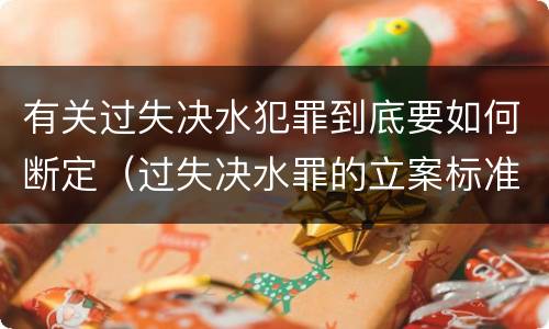 有关过失决水犯罪到底要如何断定（过失决水罪的立案标准）