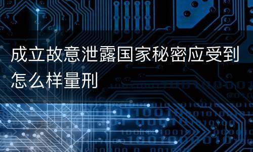 成立故意泄露国家秘密应受到怎么样量刑