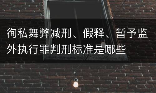 徇私舞弊减刑、假释、暂予监外执行罪判刑标准是哪些