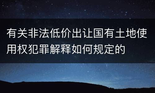 有关非法低价出让国有土地使用权犯罪解释如何规定的