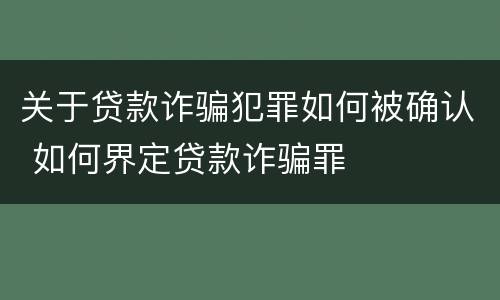 关于贷款诈骗犯罪如何被确认 如何界定贷款诈骗罪