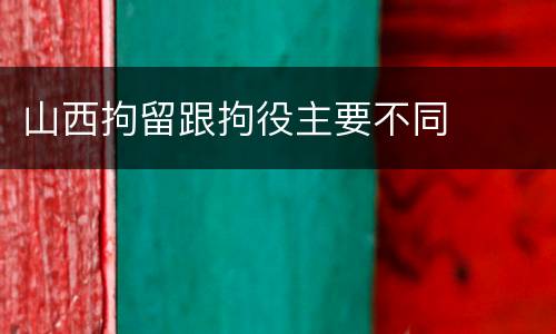 山西拘留跟拘役主要不同