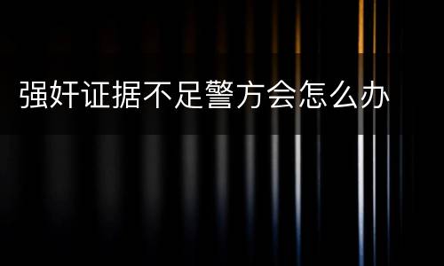 强奸证据不足警方会怎么办