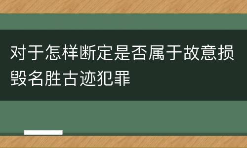 对于怎样断定是否属于故意损毁名胜古迹犯罪