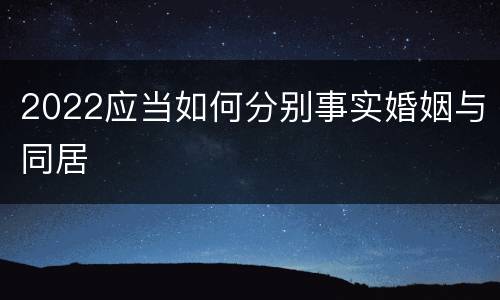 2022应当如何分别事实婚姻与同居