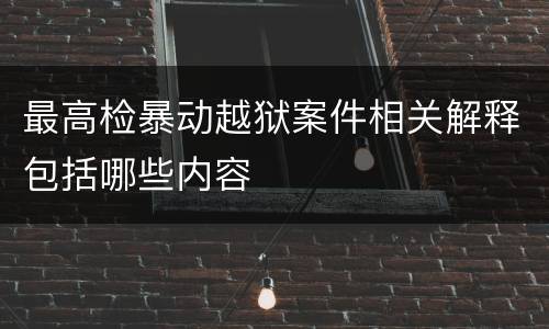 最高检暴动越狱案件相关解释包括哪些内容