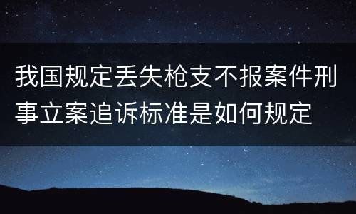 我国规定丢失枪支不报案件刑事立案追诉标准是如何规定