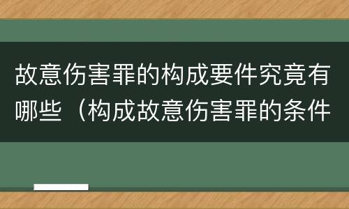 故意伤害罪的构成要件究竟有哪些（构成故意伤害罪的条件）