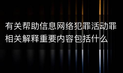 有关帮助信息网络犯罪活动罪相关解释重要内容包括什么