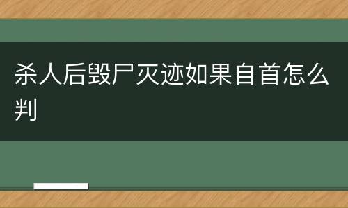 杀人后毁尸灭迹如果自首怎么判