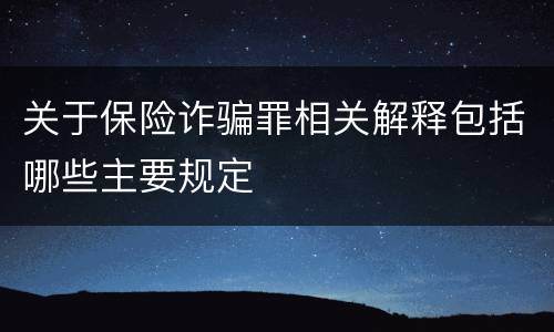 关于保险诈骗罪相关解释包括哪些主要规定