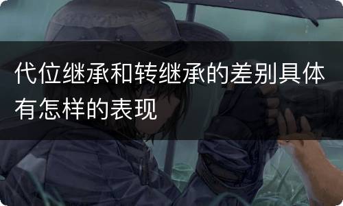 代位继承和转继承的差别具体有怎样的表现