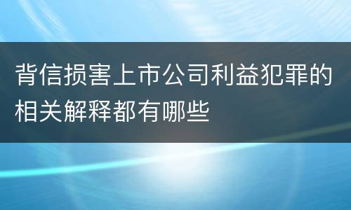 背信损害上市公司利益犯罪的相关解释都有哪些