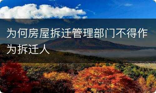 为何房屋拆迁管理部门不得作为拆迁人