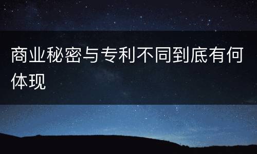 商业秘密与专利不同到底有何体现