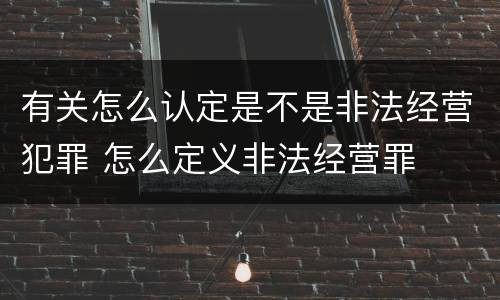 有关怎么认定是不是非法经营犯罪 怎么定义非法经营罪