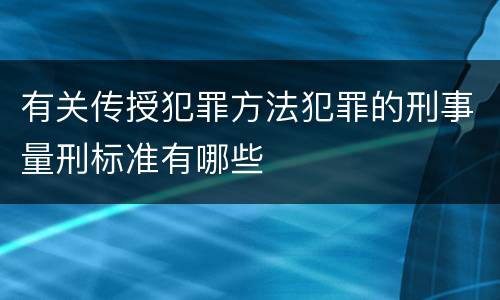 有关传授犯罪方法犯罪的刑事量刑标准有哪些