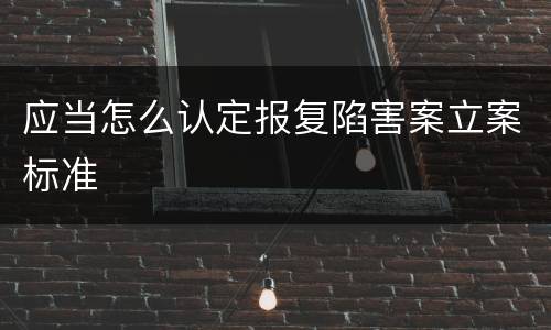 应当怎么认定报复陷害案立案标准