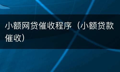 小额网贷催收程序（小额贷款催收）