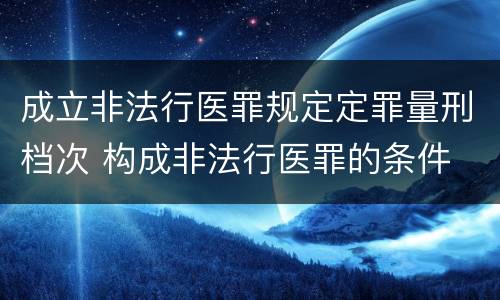 成立非法行医罪规定定罪量刑档次 构成非法行医罪的条件