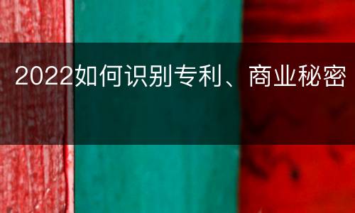 2022如何识别专利、商业秘密