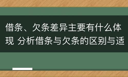 借条、欠条差异主要有什么体现 分析借条与欠条的区别与适用要点