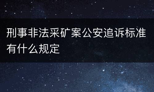 刑事非法采矿案公安追诉标准有什么规定
