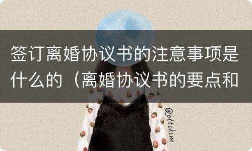 签订离婚协议书的注意事项是什么的（离婚协议书的要点和注意事项）