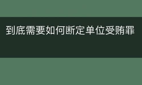 到底需要如何断定单位受贿罪