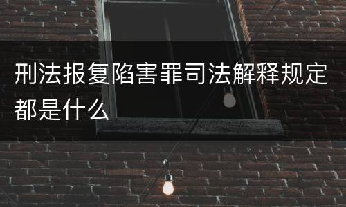 刑法报复陷害罪司法解释规定都是什么