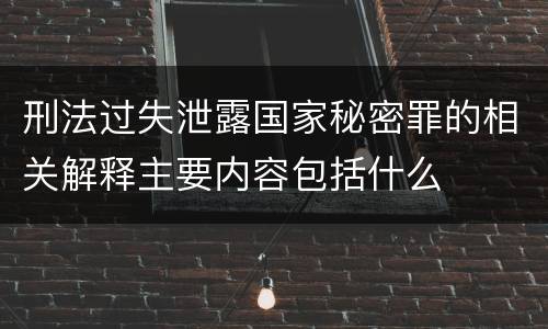 刑法过失泄露国家秘密罪的相关解释主要内容包括什么