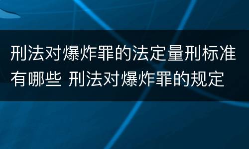 刑法对爆炸罪的法定量刑标准有哪些 刑法对爆炸罪的规定