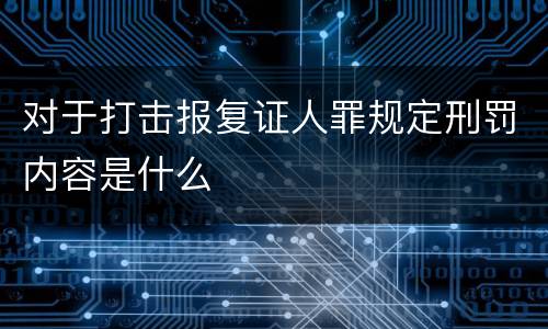 对于打击报复证人罪规定刑罚内容是什么