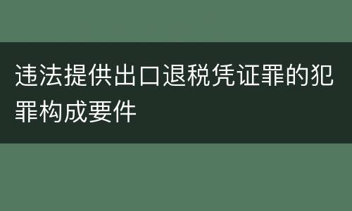 违法提供出口退税凭证罪的犯罪构成要件
